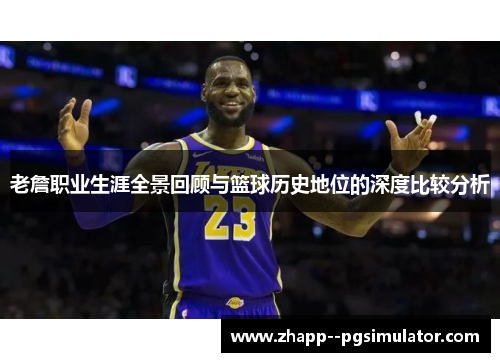 老詹职业生涯全景回顾与篮球历史地位的深度比较分析