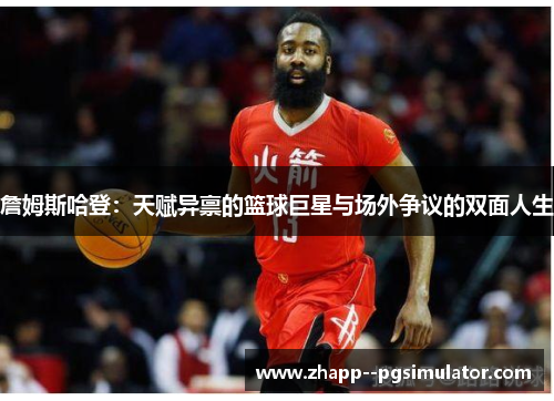 詹姆斯哈登：天赋异禀的篮球巨星与场外争议的双面人生