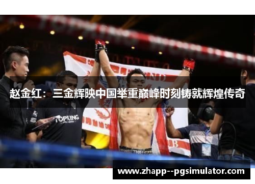 赵金红：三金辉映中国举重巅峰时刻铸就辉煌传奇