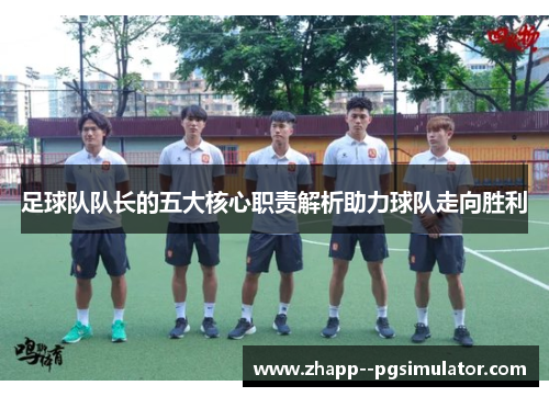 足球队队长的五大核心职责解析助力球队走向胜利