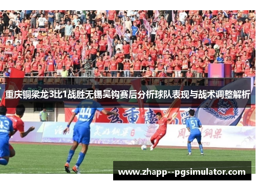 重庆铜梁龙3比1战胜无锡吴钩赛后分析球队表现与战术调整解析