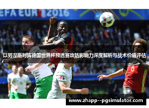 以努涅斯对阵德国世界杯预选赛攻防影响力深度解析与战术价值评估