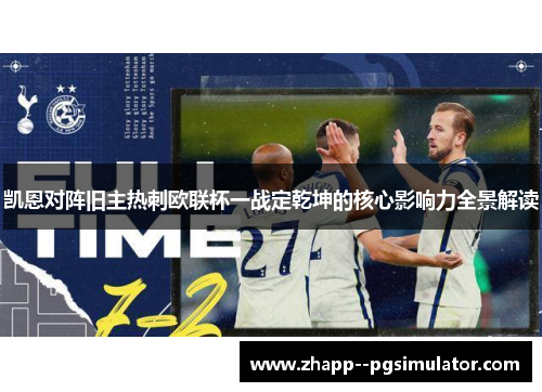 凯恩对阵旧主热刺欧联杯一战定乾坤的核心影响力全景解读