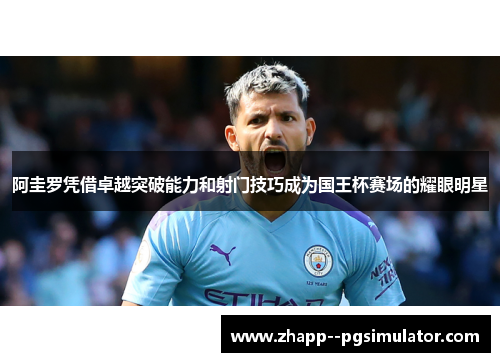 阿圭罗凭借卓越突破能力和射门技巧成为国王杯赛场的耀眼明星