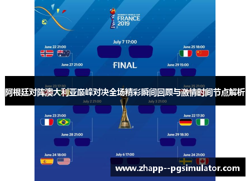 阿根廷对阵澳大利亚巅峰对决全场精彩瞬间回顾与激情时间节点解析