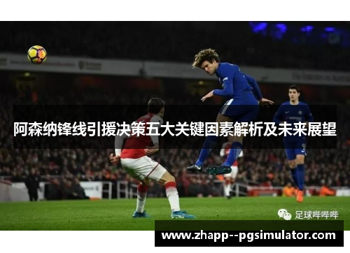 阿森纳锋线引援决策五大关键因素解析及未来展望