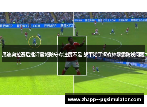 瓜迪奥拉赛后批评曼城防守专注度不足 战平诺丁汉森林暴露防线问题