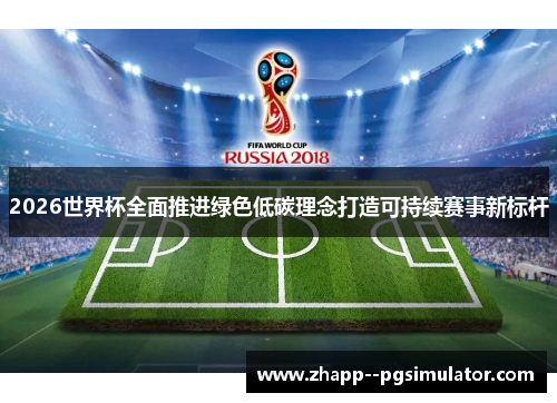 2026世界杯全面推进绿色低碳理念打造可持续赛事新标杆