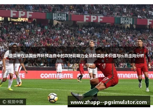登贝莱在法国世界杯预选赛中的攻防影响力全景解读战术价值与比赛走向分析