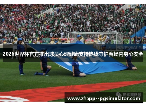2026世界杯官方推出球员心理健康支持热线守护赛场内身心安全