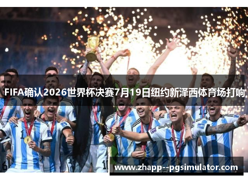 FIFA确认2026世界杯决赛7月19日纽约新泽西体育场打响