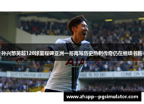 孙兴慜英超120球里程碑亚洲一哥再写历史热刺传奇仍在继续书新