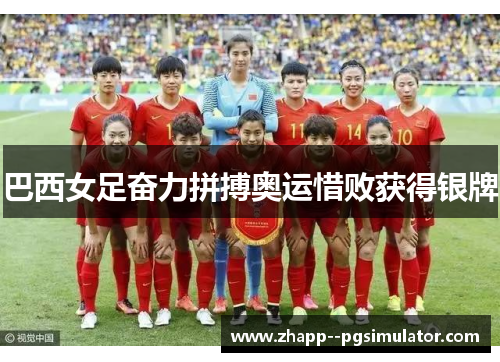 巴西女足奋力拼搏奥运惜败获得银牌